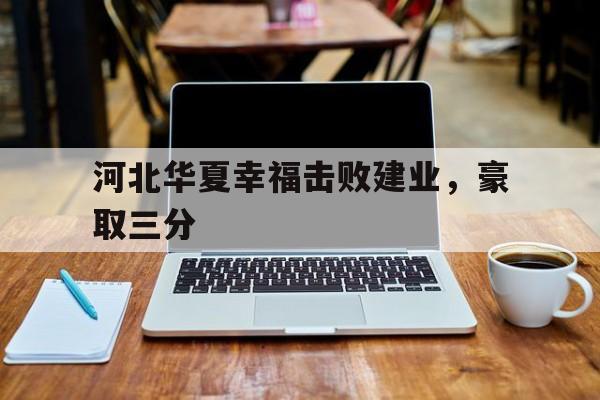 关于河北华夏幸福击败建业,豪取三分的信息